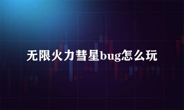 无限火力彗星bug怎么玩