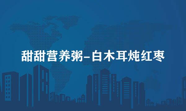 甜甜营养粥-白木耳炖红枣