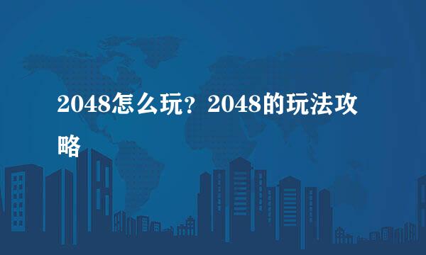2048怎么玩？2048的玩法攻略