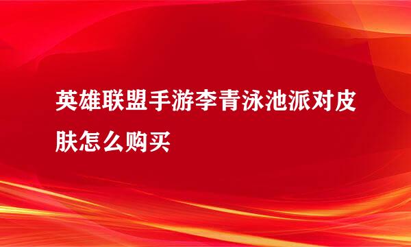 英雄联盟手游李青泳池派对皮肤怎么购买