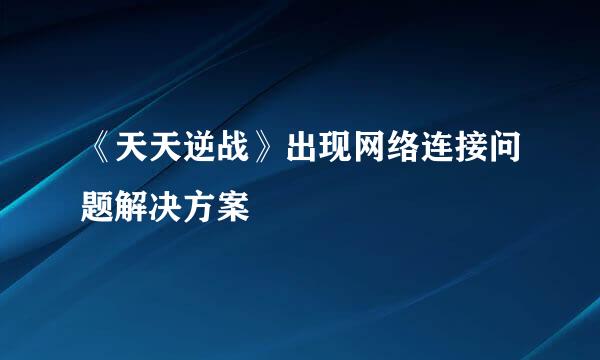 《天天逆战》出现网络连接问题解决方案