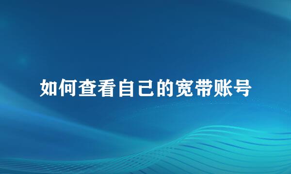 如何查看自己的宽带账号
