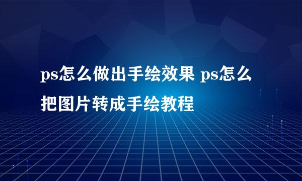 ps怎么做出手绘效果 ps怎么把图片转成手绘教程