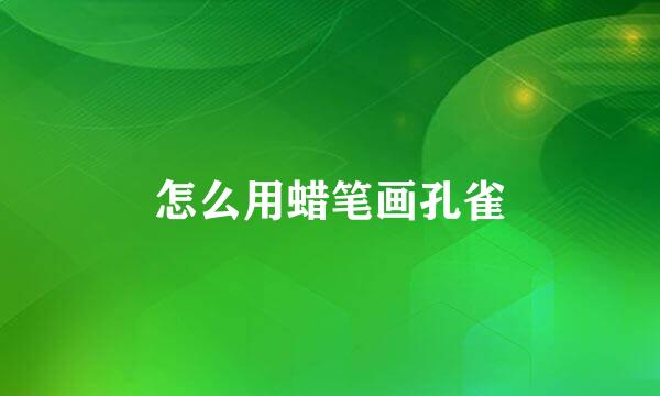 怎么用蜡笔画孔雀