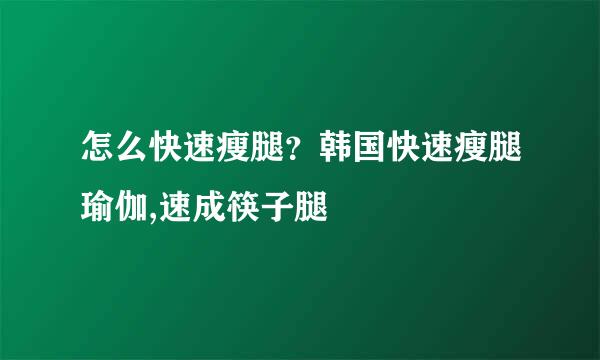 怎么快速瘦腿？韩国快速瘦腿瑜伽,速成筷子腿