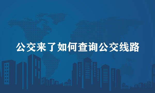 公交来了如何查询公交线路
