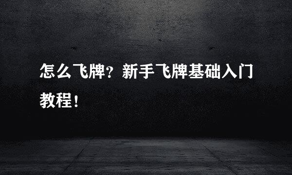 怎么飞牌？新手飞牌基础入门教程！