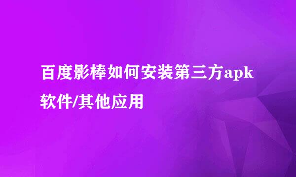 百度影棒如何安装第三方apk软件/其他应用