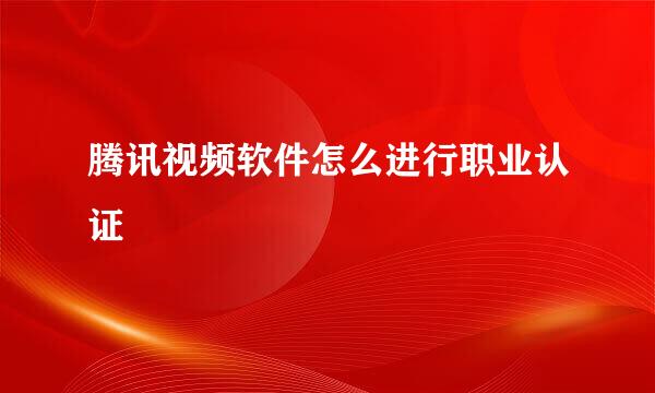 腾讯视频软件怎么进行职业认证