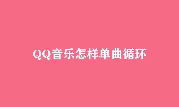 QQ音乐怎样单曲循环