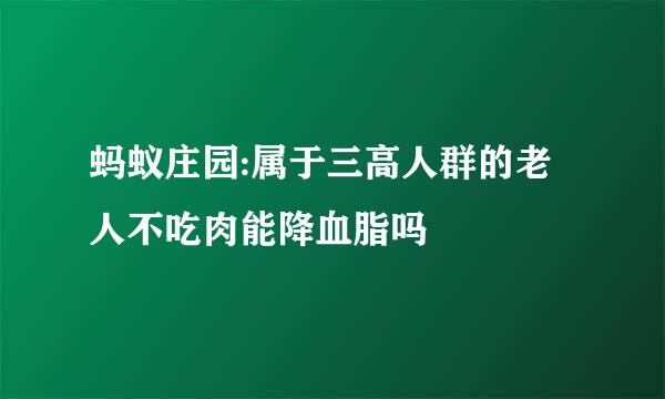 蚂蚁庄园:属于三高人群的老人不吃肉能降血脂吗
