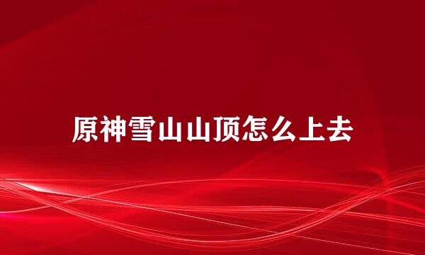 原神雪山山顶怎么上去