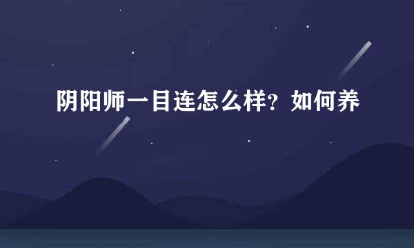 阴阳师一目连怎么样？如何养
