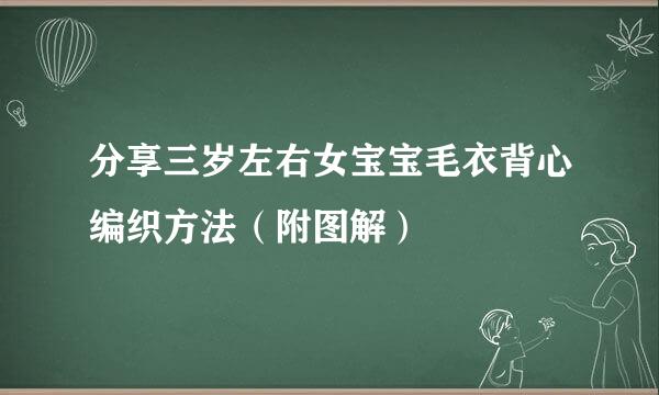 分享三岁左右女宝宝毛衣背心编织方法（附图解）