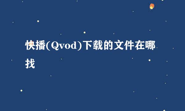 快播(Qvod)下载的文件在哪找