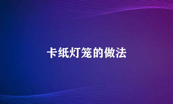 卡纸灯笼的做法