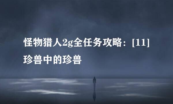 怪物猎人2g全任务攻略：[11]珍兽中的珍兽