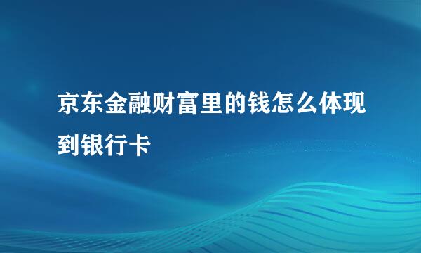 京东金融财富里的钱怎么体现到银行卡