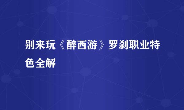 别来玩《醉西游》罗刹职业特色全解