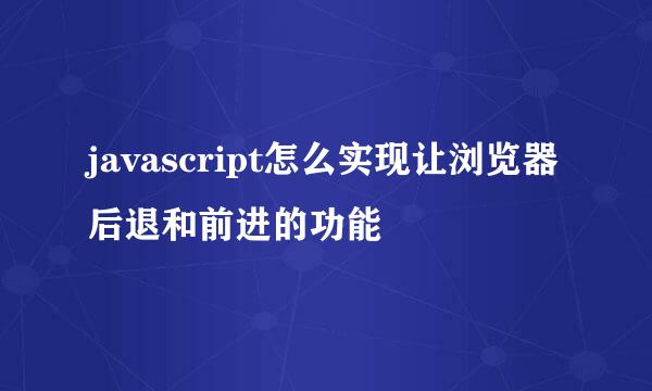 javascript怎么实现让浏览器后退和前进的功能