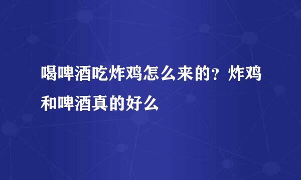 喝啤酒吃炸鸡怎么来的？炸鸡和啤酒真的好么