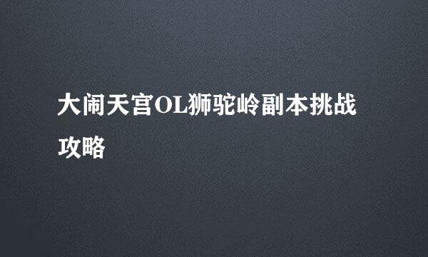 大闹天宫OL狮驼岭副本挑战攻略