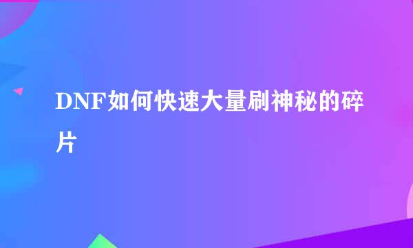 DNF如何快速大量刷神秘的碎片