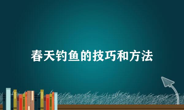春天钓鱼的技巧和方法
