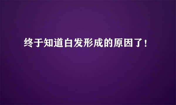 终于知道白发形成的原因了！