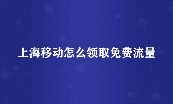 上海移动怎么领取免费流量