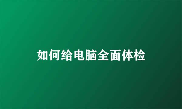 如何给电脑全面体检