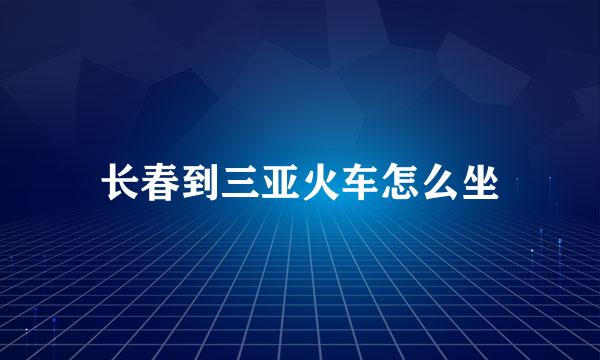 长春到三亚火车怎么坐