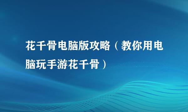 花千骨电脑版攻略（教你用电脑玩手游花千骨）