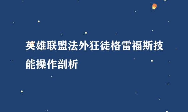 英雄联盟法外狂徒格雷福斯技能操作剖析