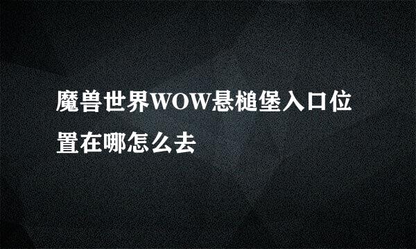 魔兽世界WOW悬槌堡入口位置在哪怎么去