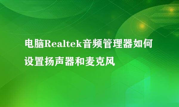 电脑Realtek音频管理器如何设置扬声器和麦克风