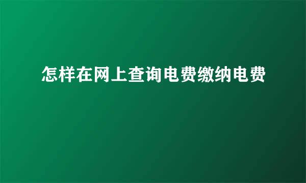 怎样在网上查询电费缴纳电费