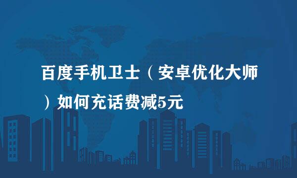百度手机卫士（安卓优化大师）如何充话费减5元