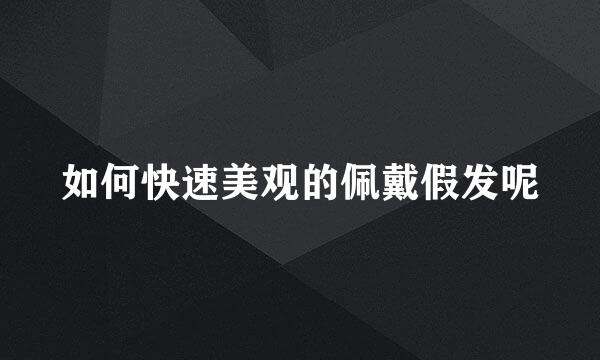 如何快速美观的佩戴假发呢