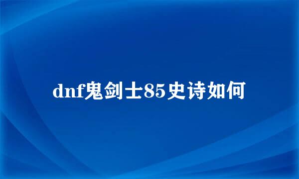 dnf鬼剑士85史诗如何