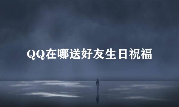 QQ在哪送好友生日祝福