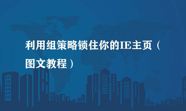 利用组策略锁住你的IE主页（图文教程）