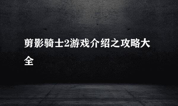 剪影骑士2游戏介绍之攻略大全