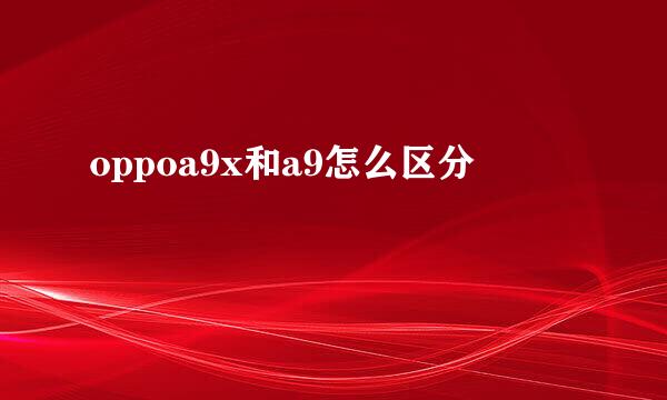 oppoa9x和a9怎么区分