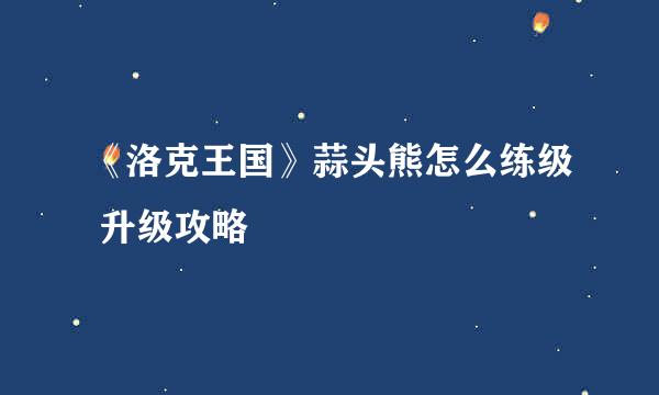 《洛克王国》蒜头熊怎么练级 升级攻略