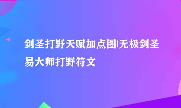剑圣打野天赋加点图|无极剑圣易大师打野符文