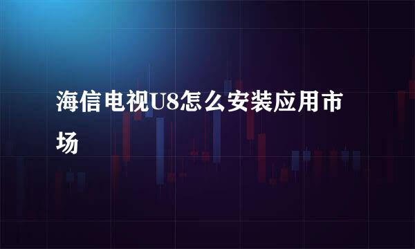 海信电视U8怎么安装应用市场