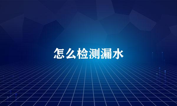 怎么检测漏水