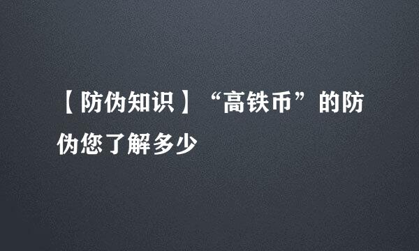 【防伪知识】“高铁币”的防伪您了解多少