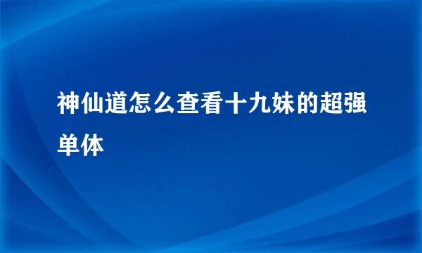 神仙道怎么查看十九妹的超强单体